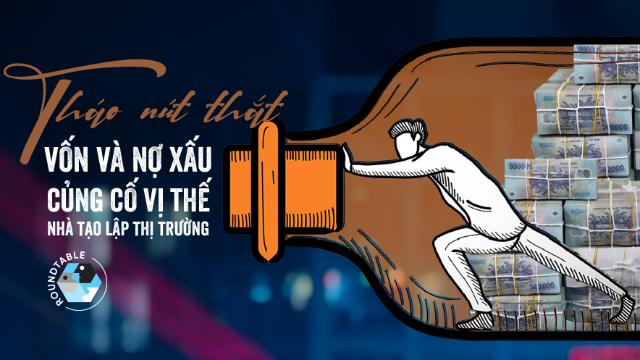 Tháo nút thắt vốn và nợ xấu, củng cố vị thế nhà tạo lập thị trường