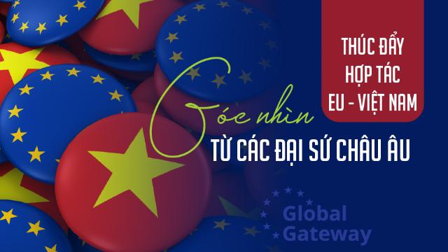 Thúc đẩy hợp tác EU - Việt Nam: Góc nhìn từ các Đại sứ châu Âu